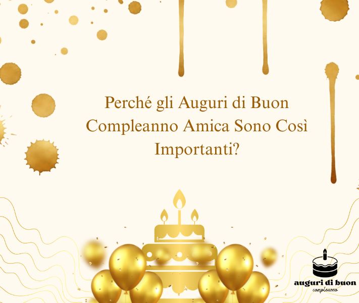 Perché gli Auguri di Buon Compleanno Amica Sono Così Importanti?