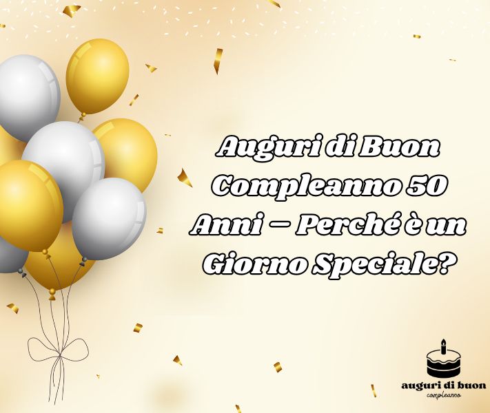 Auguri di Buon Compleanno 50 Anni – Perché è un Giorno Speciale?
