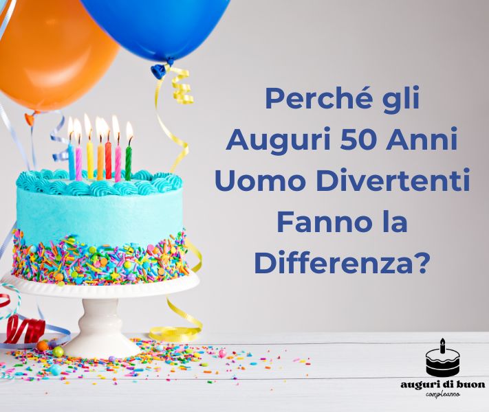 Perché gli Auguri 50 Anni Uomo Divertenti Fanno la Differenza?